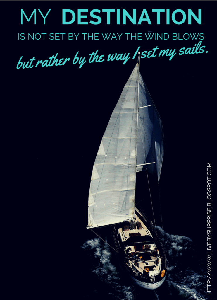 My destination is not set by the way the wind blows but rather by the way I set my sails. livebysurprise.blogspot.com quote